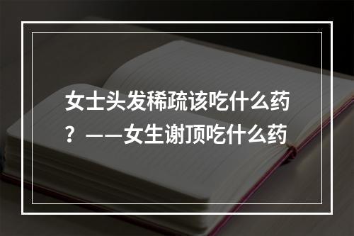 女士头发稀疏该吃什么药？——女生谢顶吃什么药