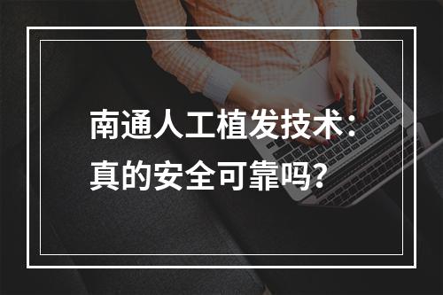 南通人工植发技术：真的安全可靠吗？