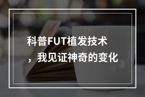 科普FUT植发技术，我见证神奇的变化