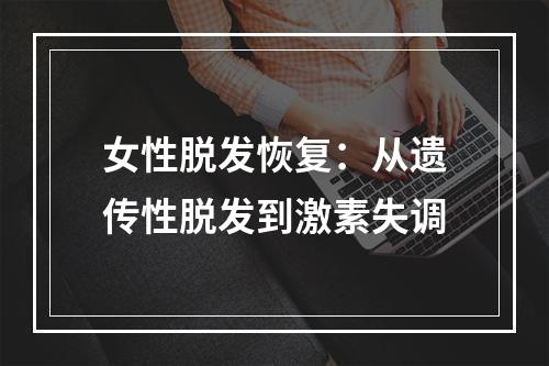 女性脱发恢复：从遗传性脱发到激素失调