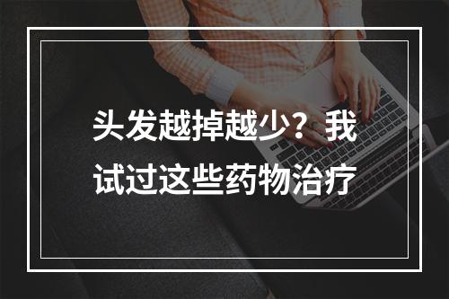 头发越掉越少？我试过这些药物治疗