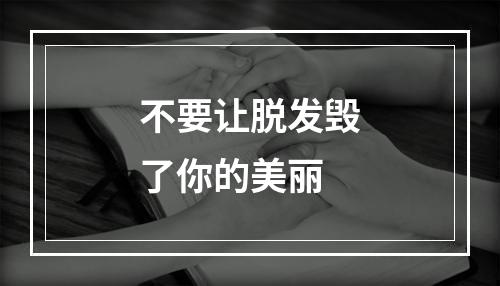 不要让脱发毁了你的美丽