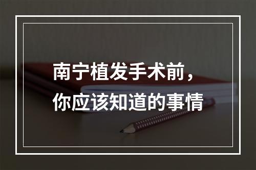 南宁植发手术前，你应该知道的事情