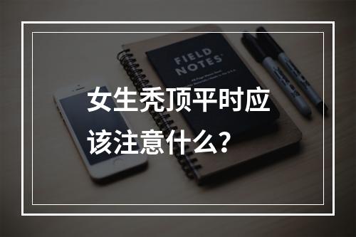 女生秃顶平时应该注意什么？