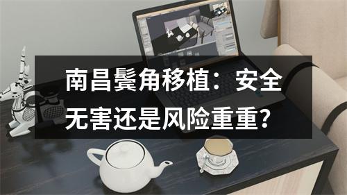 南昌鬓角移植：安全无害还是风险重重？