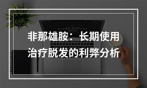 非那雄胺：长期使用治疗脱发的利弊分析