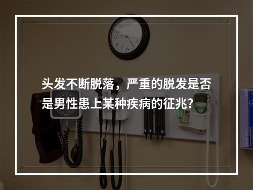 头发不断脱落，严重的脱发是否是男性患上某种疾病的征兆？