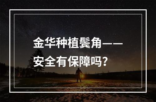 金华种植鬓角——安全有保障吗？