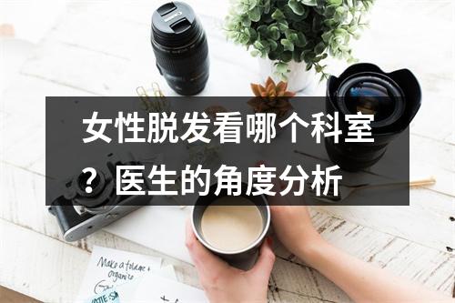 女性脱发看哪个科室？医生的角度分析