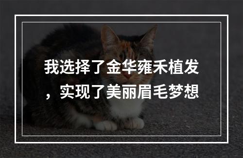 我选择了金华雍禾植发，实现了美丽眉毛梦想