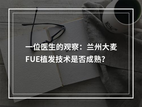 一位医生的观察：兰州大麦FUE植发技术是否成熟？