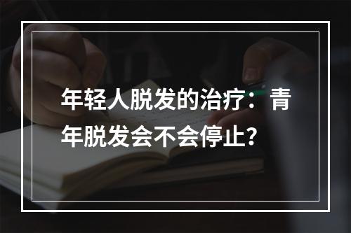 年轻人脱发的治疗：青年脱发会不会停止？