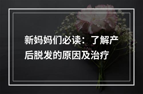 新妈妈们必读：了解产后脱发的原因及治疗