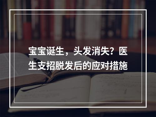 宝宝诞生，头发消失？医生支招脱发后的应对措施