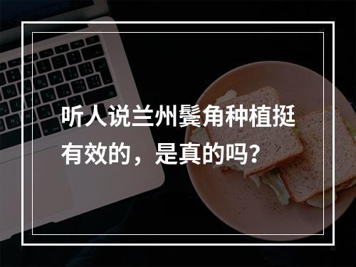 听人说兰州鬓角种植挺有效的，是真的吗？