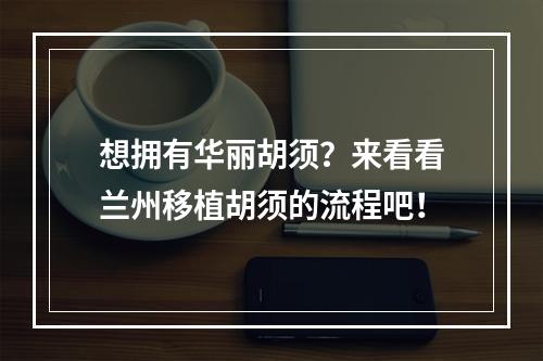 想拥有华丽胡须？来看看兰州移植胡须的流程吧！