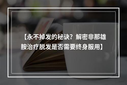 【永不掉发的秘诀？解密非那雄胺治疗脱发是否需要终身服用】