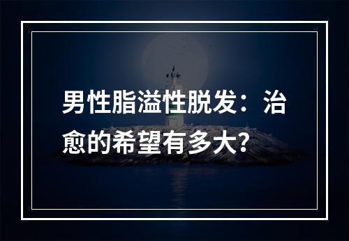 男性脂溢性脱发：治愈的希望有多大？