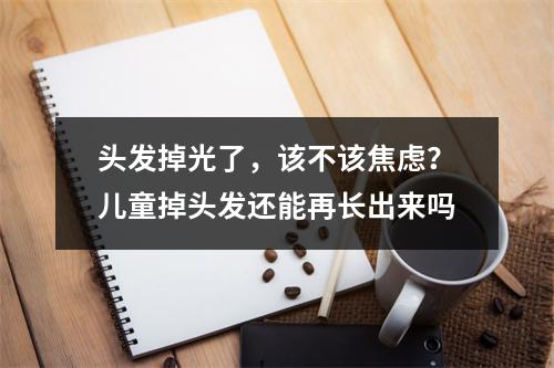 头发掉光了，该不该焦虑？儿童掉头发还能再长出来吗