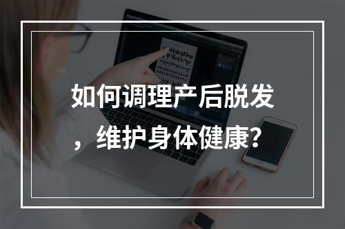 如何调理产后脱发，维护身体健康？