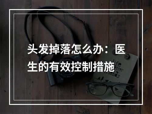 头发掉落怎么办：医生的有效控制措施