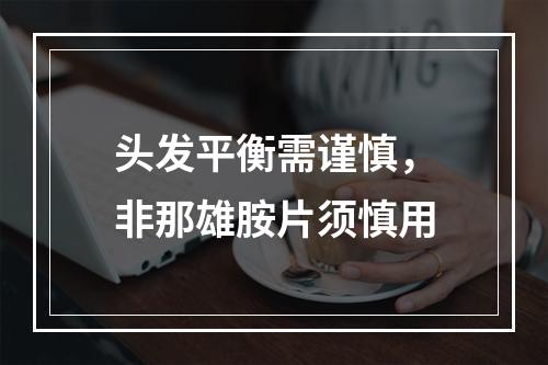 头发平衡需谨慎，非那雄胺片须慎用