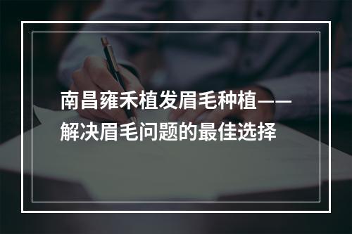 南昌雍禾植发眉毛种植——解决眉毛问题的最佳选择