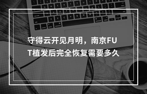 守得云开见月明，南京FUT植发后完全恢复需要多久