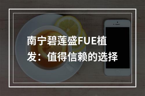 南宁碧莲盛FUE植发：值得信赖的选择