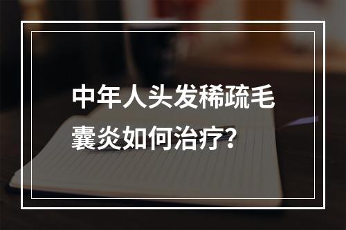 中年人头发稀疏毛囊炎如何治疗？