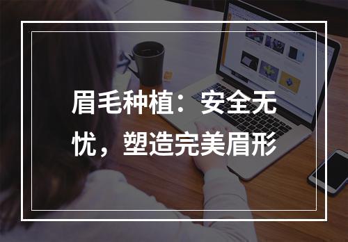 眉毛种植：安全无忧，塑造完美眉形