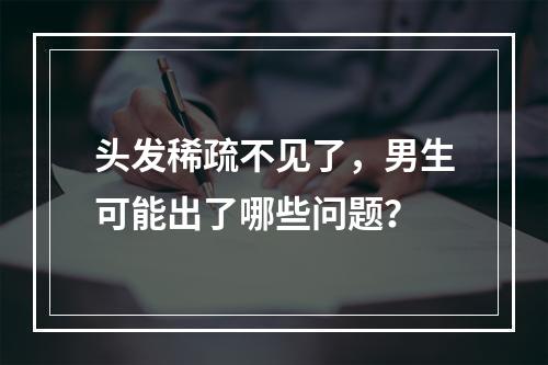 头发稀疏不见了，男生可能出了哪些问题？