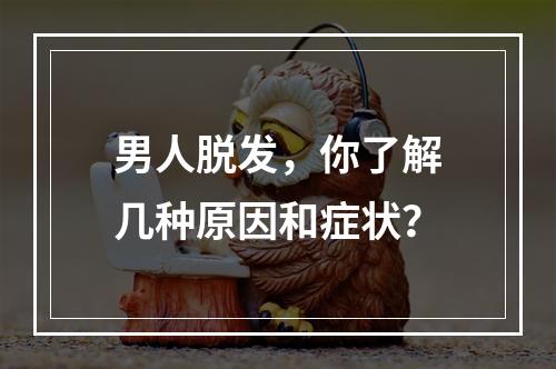 男人脱发，你了解几种原因和症状？