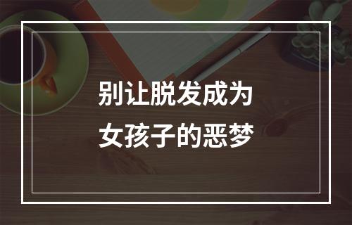 别让脱发成为女孩子的恶梦