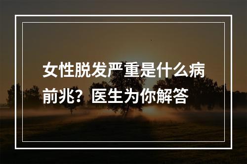 女性脱发严重是什么病前兆？医生为你解答