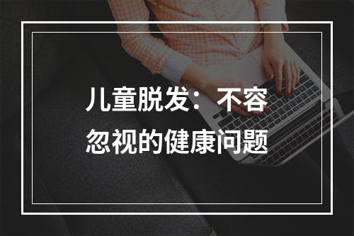 儿童脱发：不容忽视的健康问题