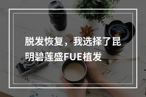 脱发恢复，我选择了昆明碧莲盛FUE植发