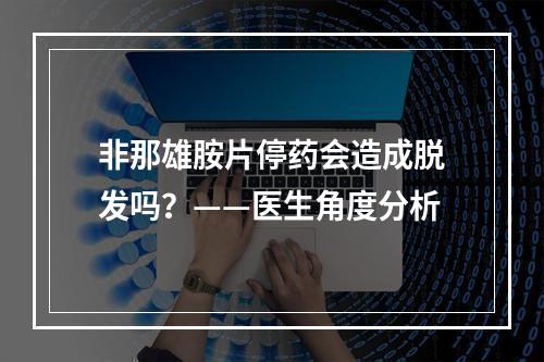 非那雄胺片停药会造成脱发吗？——医生角度分析