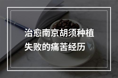 治愈南京胡须种植失败的痛苦经历