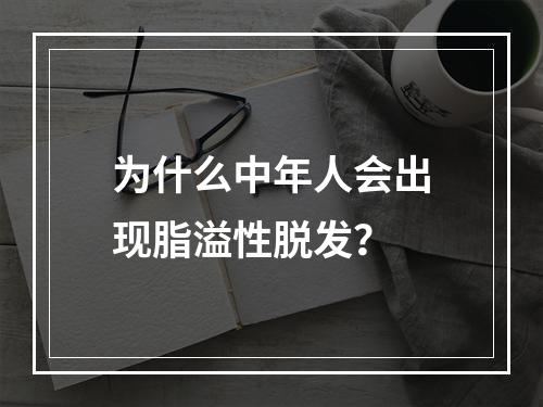 为什么中年人会出现脂溢性脱发？