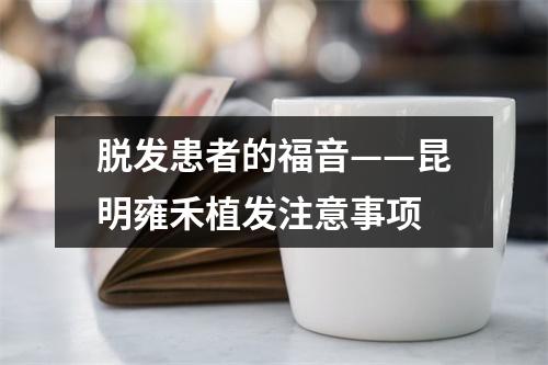 脱发患者的福音——昆明雍禾植发注意事项