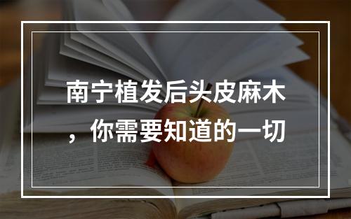 南宁植发后头皮麻木，你需要知道的一切