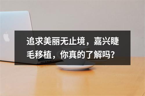 追求美丽无止境，嘉兴睫毛移植，你真的了解吗？