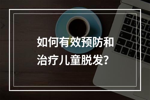 如何有效预防和治疗儿童脱发？