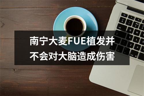 南宁大麦FUE植发并不会对大脑造成伤害