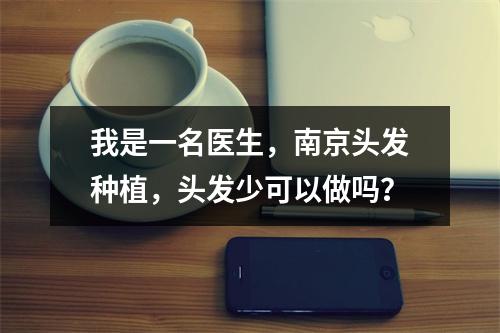 我是一名医生，南京头发种植，头发少可以做吗？