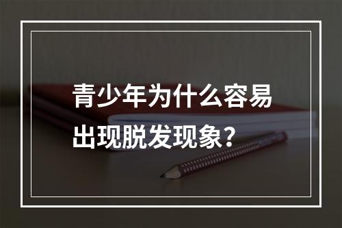 青少年为什么容易出现脱发现象？