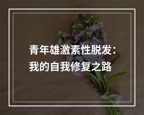 青年雄激素性脱发：我的自我修复之路