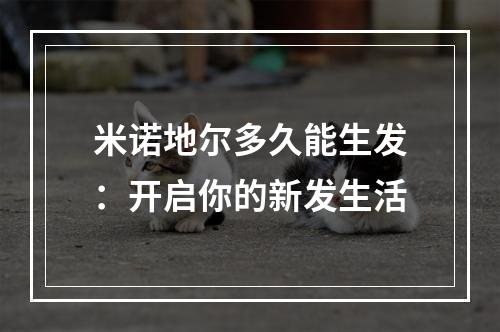 米诺地尔多久能生发：开启你的新发生活