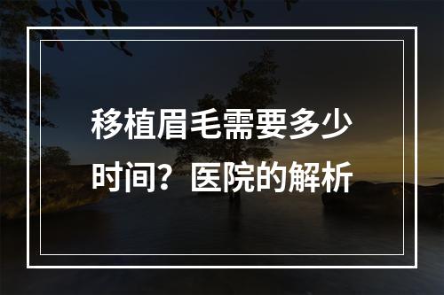 移植眉毛需要多少时间？医院的解析